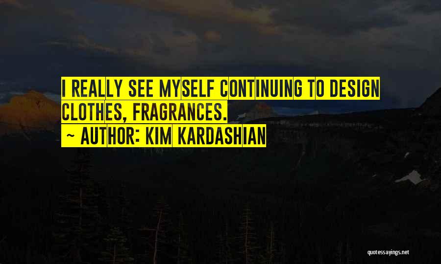 Kim Kardashian Quotes: I Really See Myself Continuing To Design Clothes, Fragrances.