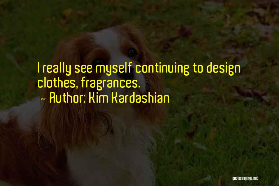 Kim Kardashian Quotes: I Really See Myself Continuing To Design Clothes, Fragrances.