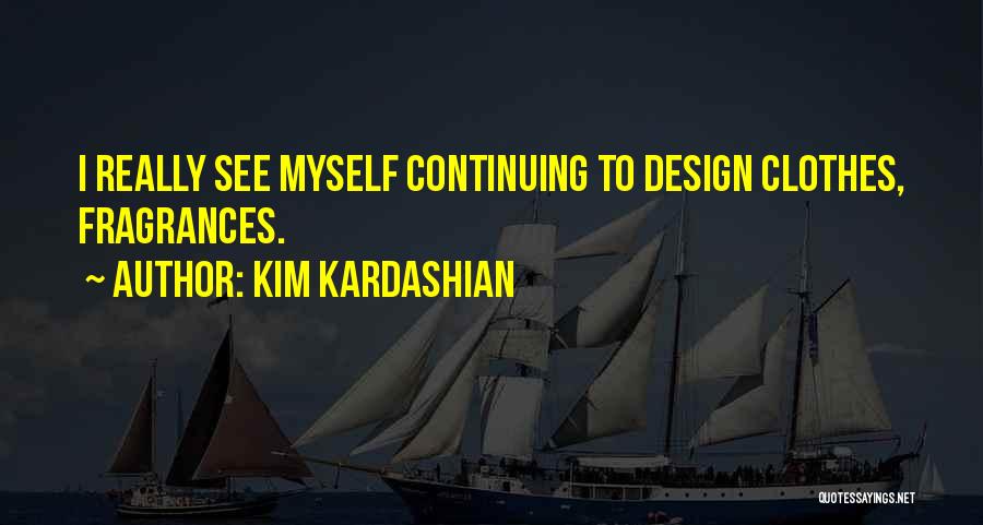 Kim Kardashian Quotes: I Really See Myself Continuing To Design Clothes, Fragrances.