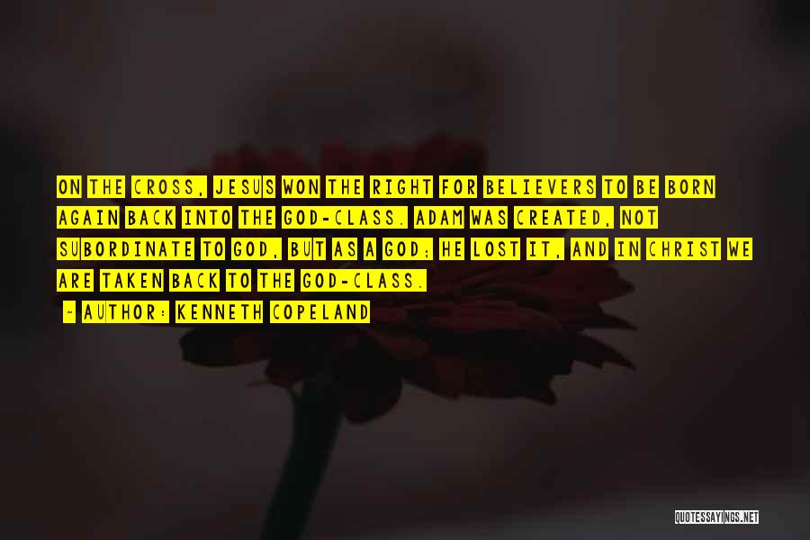 Kenneth Copeland Quotes: On The Cross, Jesus Won The Right For Believers To Be Born Again Back Into The God-class. Adam Was Created,
