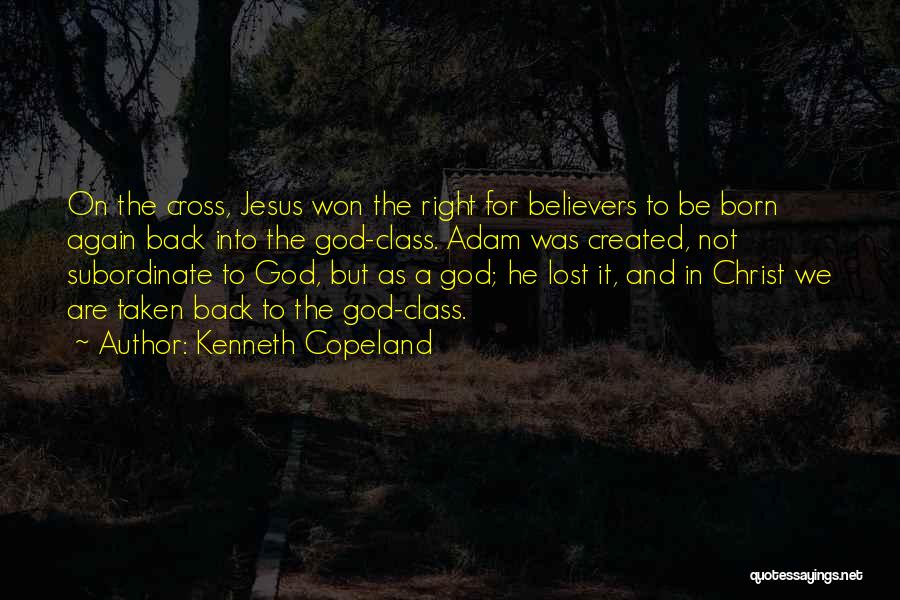 Kenneth Copeland Quotes: On The Cross, Jesus Won The Right For Believers To Be Born Again Back Into The God-class. Adam Was Created,