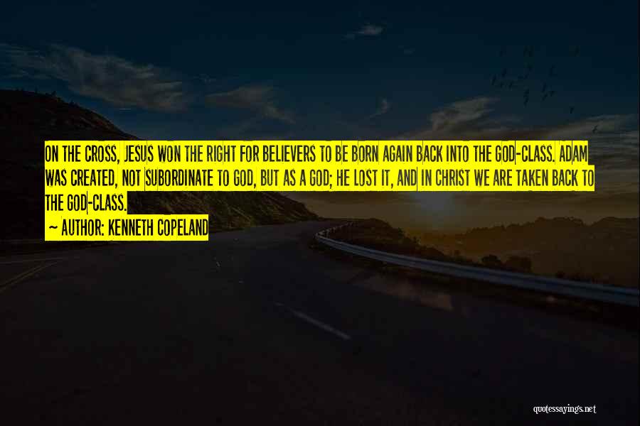 Kenneth Copeland Quotes: On The Cross, Jesus Won The Right For Believers To Be Born Again Back Into The God-class. Adam Was Created,