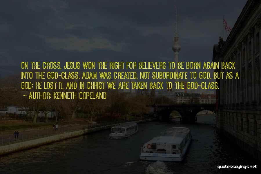 Kenneth Copeland Quotes: On The Cross, Jesus Won The Right For Believers To Be Born Again Back Into The God-class. Adam Was Created,