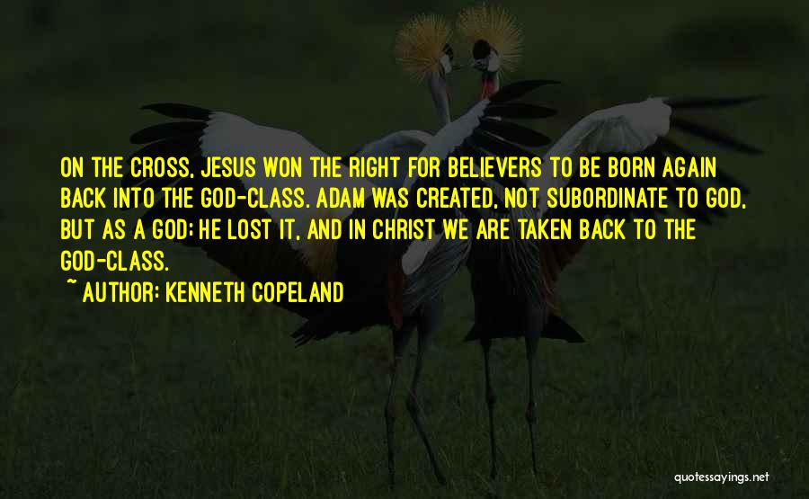 Kenneth Copeland Quotes: On The Cross, Jesus Won The Right For Believers To Be Born Again Back Into The God-class. Adam Was Created,