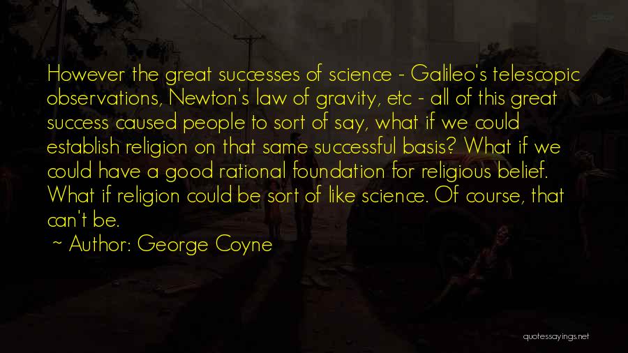 George Coyne Quotes: However The Great Successes Of Science - Galileo's Telescopic Observations, Newton's Law Of Gravity, Etc - All Of This Great