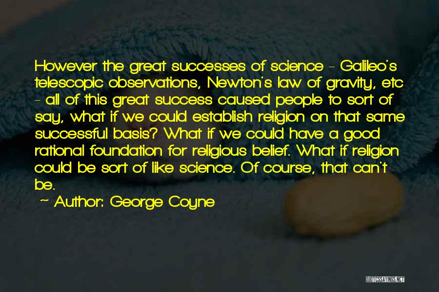 George Coyne Quotes: However The Great Successes Of Science - Galileo's Telescopic Observations, Newton's Law Of Gravity, Etc - All Of This Great