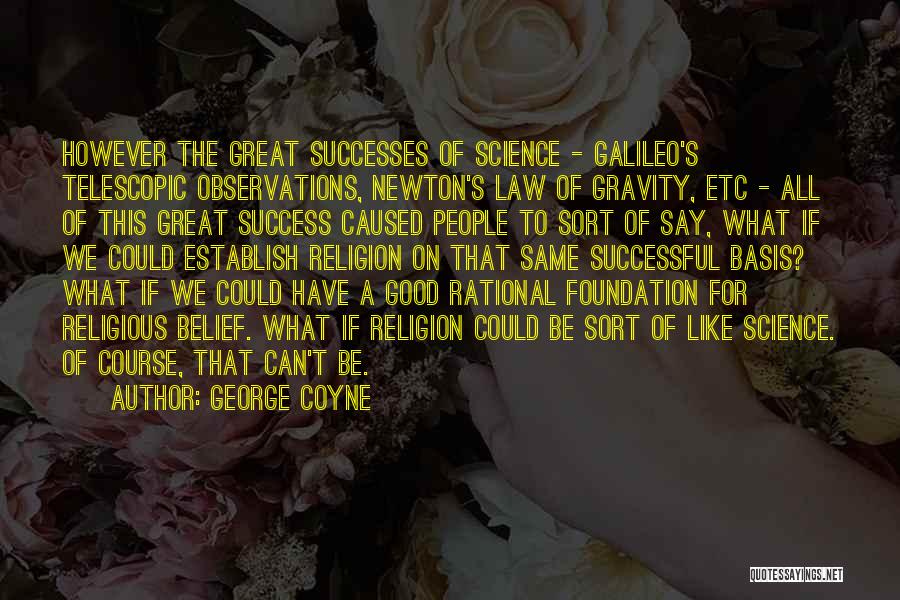 George Coyne Quotes: However The Great Successes Of Science - Galileo's Telescopic Observations, Newton's Law Of Gravity, Etc - All Of This Great