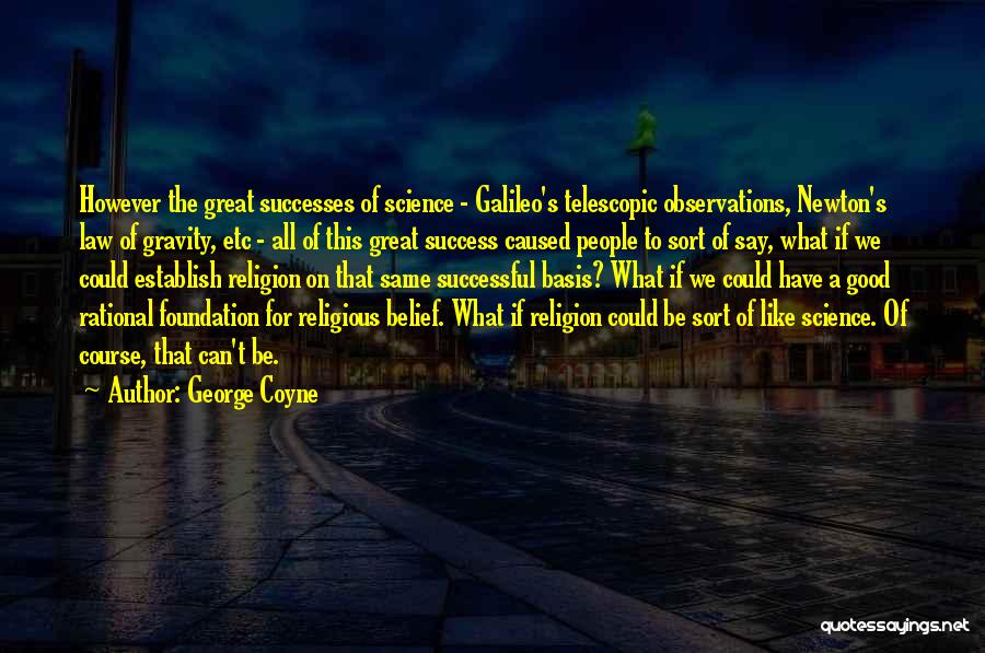 George Coyne Quotes: However The Great Successes Of Science - Galileo's Telescopic Observations, Newton's Law Of Gravity, Etc - All Of This Great