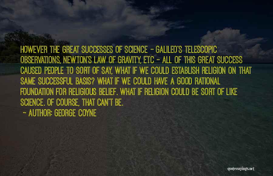 George Coyne Quotes: However The Great Successes Of Science - Galileo's Telescopic Observations, Newton's Law Of Gravity, Etc - All Of This Great