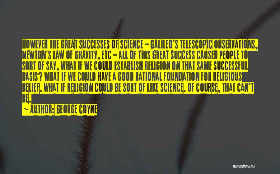 George Coyne Quotes: However The Great Successes Of Science - Galileo's Telescopic Observations, Newton's Law Of Gravity, Etc - All Of This Great