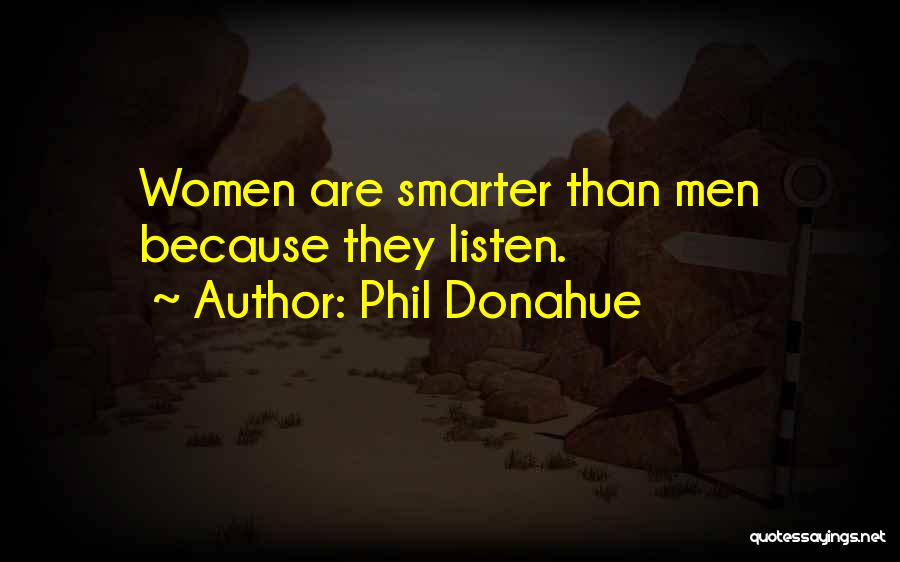 Phil Donahue Quotes: Women Are Smarter Than Men Because They Listen.
