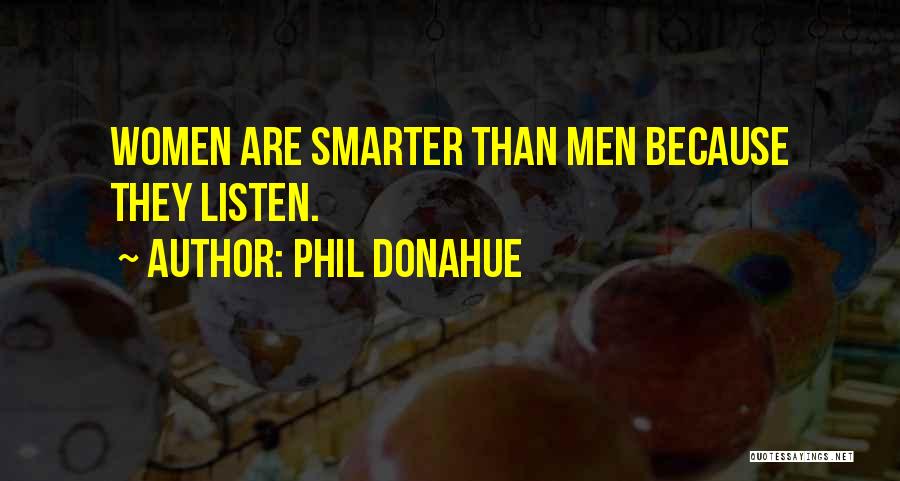 Phil Donahue Quotes: Women Are Smarter Than Men Because They Listen.