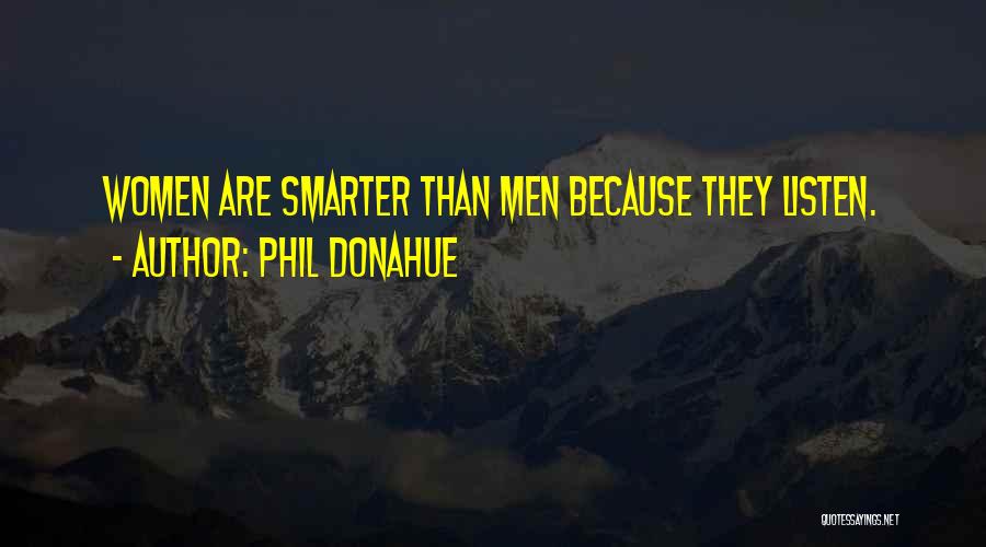 Phil Donahue Quotes: Women Are Smarter Than Men Because They Listen.