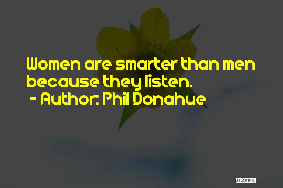 Phil Donahue Quotes: Women Are Smarter Than Men Because They Listen.