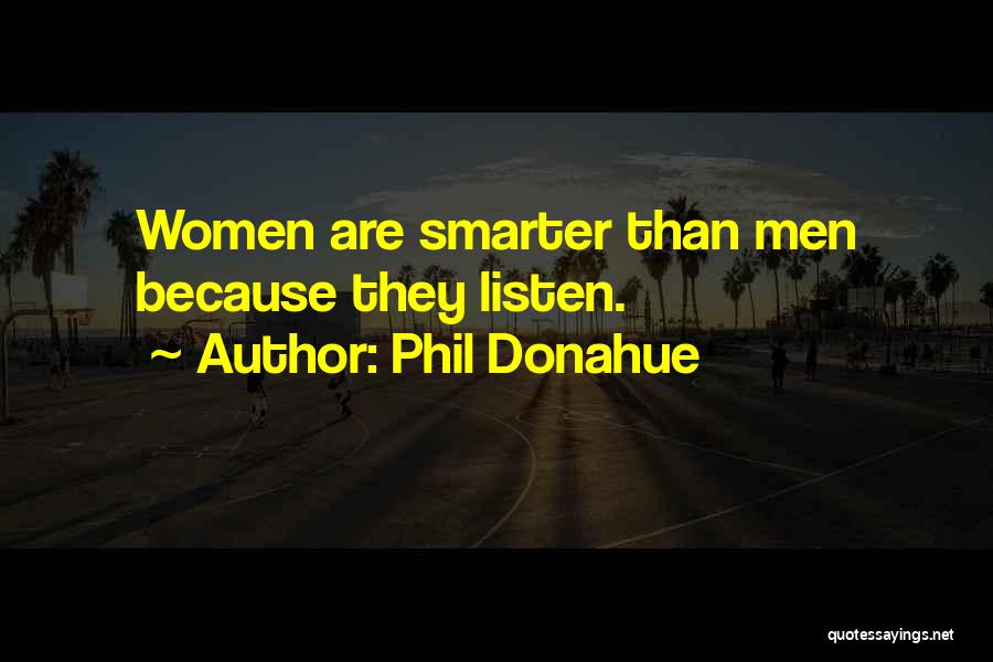 Phil Donahue Quotes: Women Are Smarter Than Men Because They Listen.