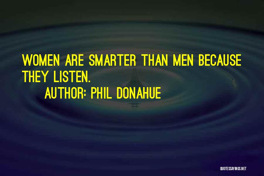 Phil Donahue Quotes: Women Are Smarter Than Men Because They Listen.