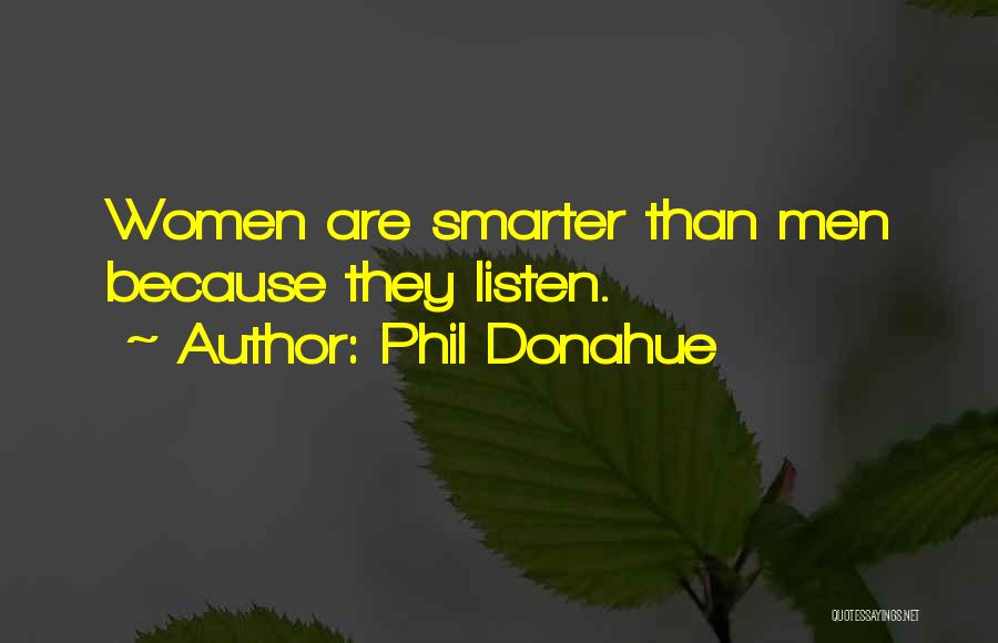 Phil Donahue Quotes: Women Are Smarter Than Men Because They Listen.