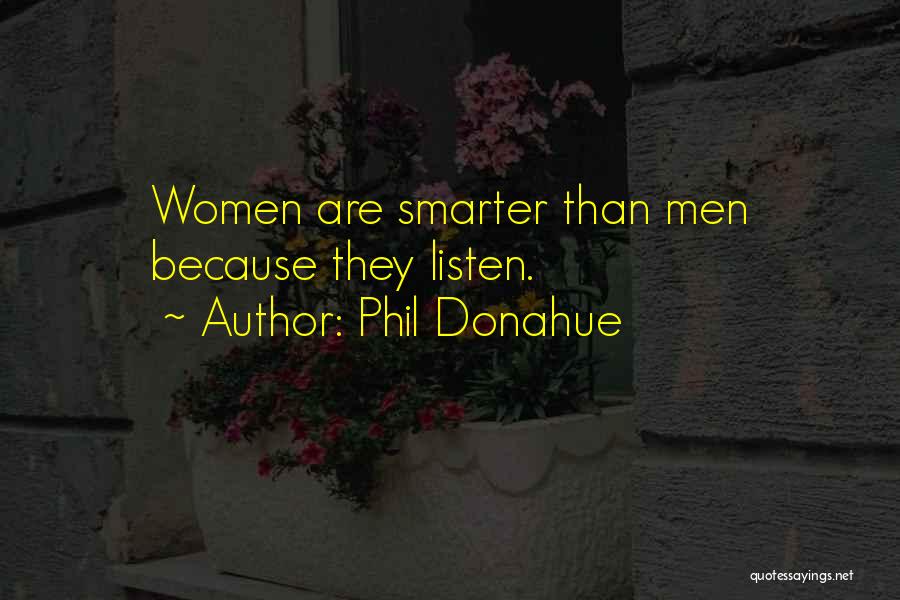 Phil Donahue Quotes: Women Are Smarter Than Men Because They Listen.