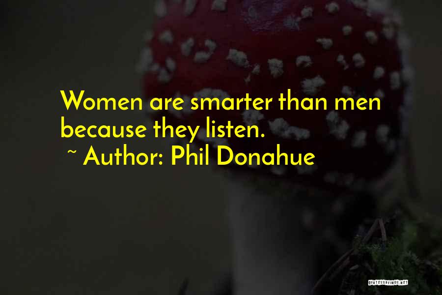 Phil Donahue Quotes: Women Are Smarter Than Men Because They Listen.