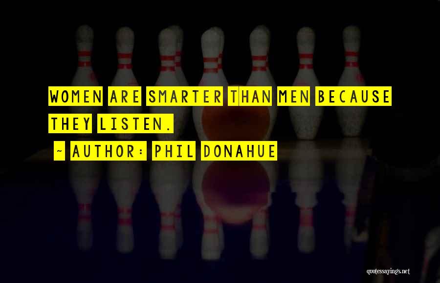 Phil Donahue Quotes: Women Are Smarter Than Men Because They Listen.