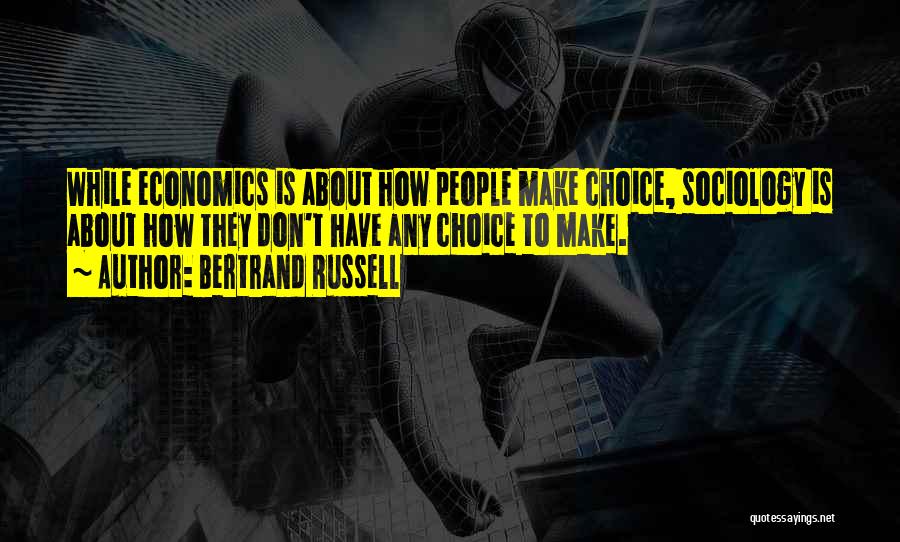 Bertrand Russell Quotes: While Economics Is About How People Make Choice, Sociology Is About How They Don't Have Any Choice To Make.