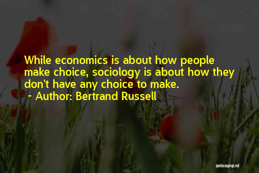 Bertrand Russell Quotes: While Economics Is About How People Make Choice, Sociology Is About How They Don't Have Any Choice To Make.