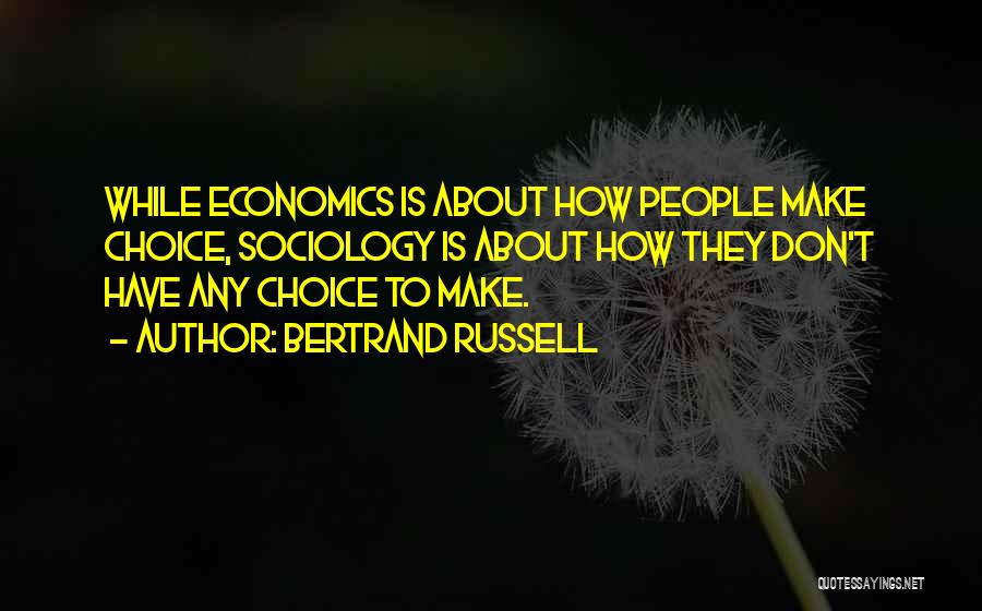 Bertrand Russell Quotes: While Economics Is About How People Make Choice, Sociology Is About How They Don't Have Any Choice To Make.