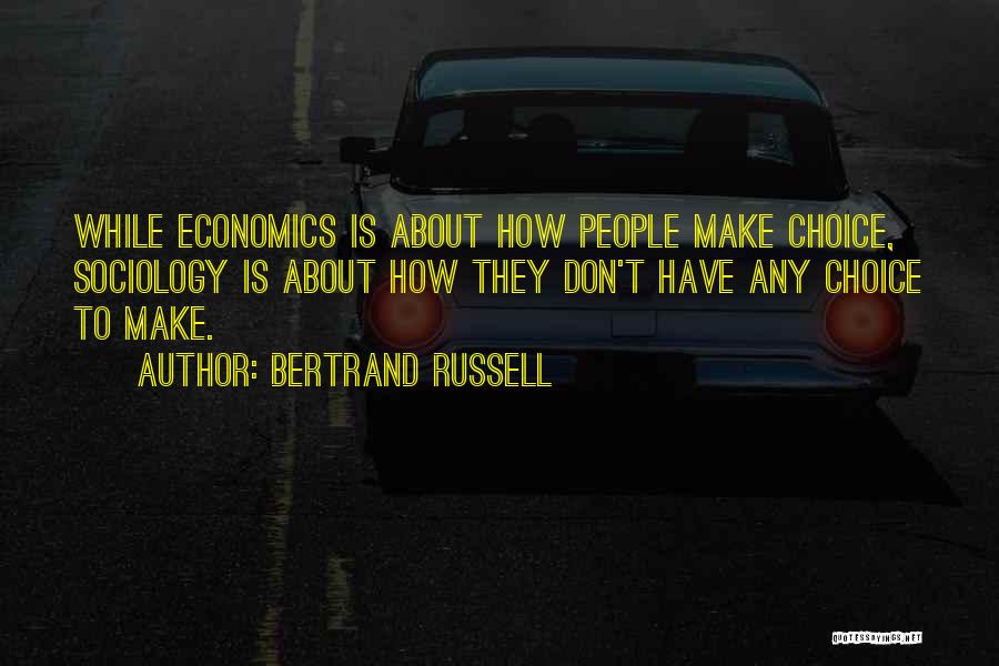Bertrand Russell Quotes: While Economics Is About How People Make Choice, Sociology Is About How They Don't Have Any Choice To Make.