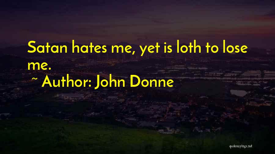 John Donne Quotes: Satan Hates Me, Yet Is Loth To Lose Me.