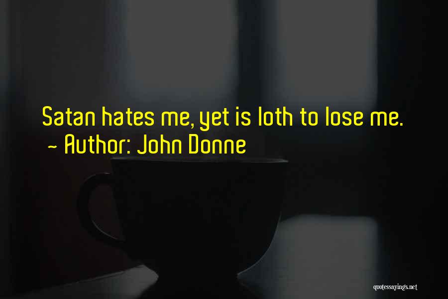 John Donne Quotes: Satan Hates Me, Yet Is Loth To Lose Me.
