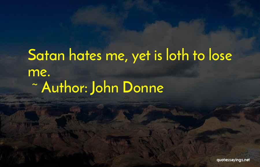 John Donne Quotes: Satan Hates Me, Yet Is Loth To Lose Me.
