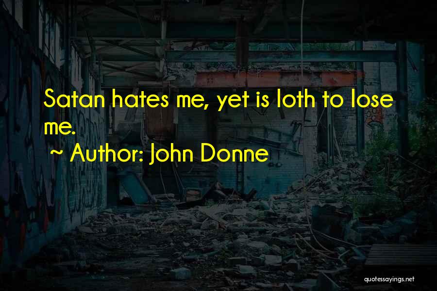 John Donne Quotes: Satan Hates Me, Yet Is Loth To Lose Me.