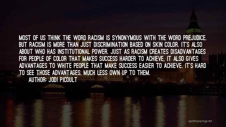 Jodi Picoult Quotes: Most Of Us Think The Word Racism Is Synonymous With The Word Prejudice. But Racism Is More Than Just Discrimination