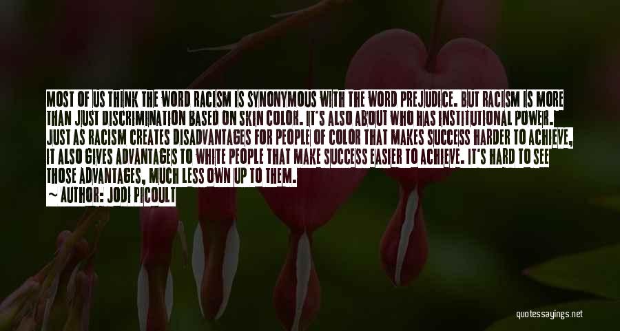 Jodi Picoult Quotes: Most Of Us Think The Word Racism Is Synonymous With The Word Prejudice. But Racism Is More Than Just Discrimination