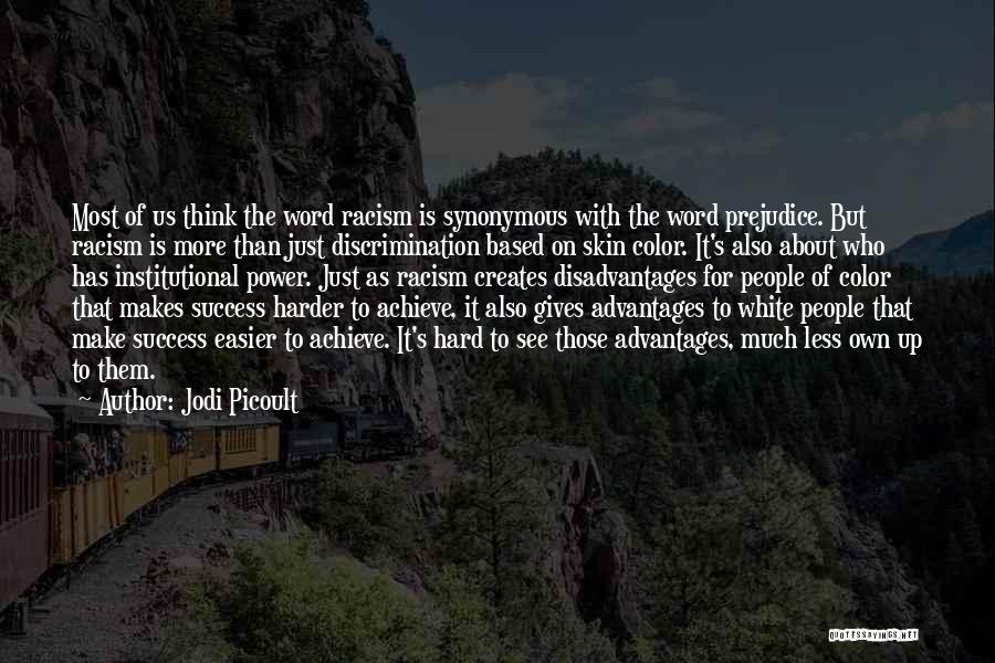 Jodi Picoult Quotes: Most Of Us Think The Word Racism Is Synonymous With The Word Prejudice. But Racism Is More Than Just Discrimination