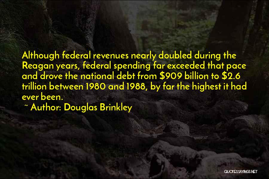 Douglas Brinkley Quotes: Although Federal Revenues Nearly Doubled During The Reagan Years, Federal Spending Far Exceeded That Pace And Drove The National Debt
