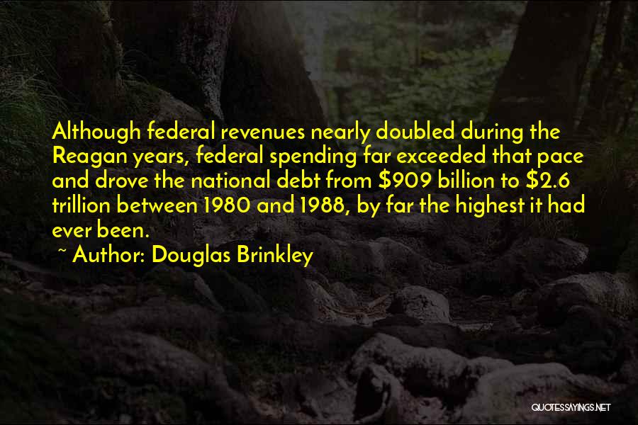 Douglas Brinkley Quotes: Although Federal Revenues Nearly Doubled During The Reagan Years, Federal Spending Far Exceeded That Pace And Drove The National Debt