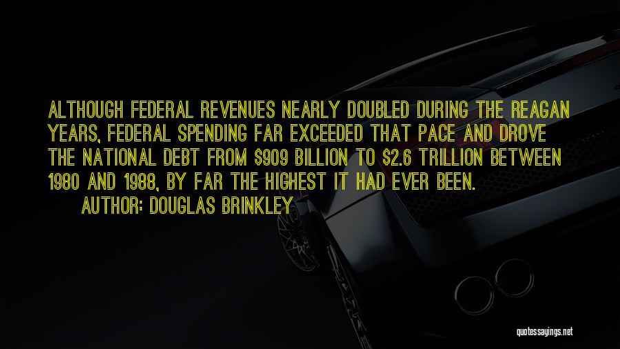 Douglas Brinkley Quotes: Although Federal Revenues Nearly Doubled During The Reagan Years, Federal Spending Far Exceeded That Pace And Drove The National Debt