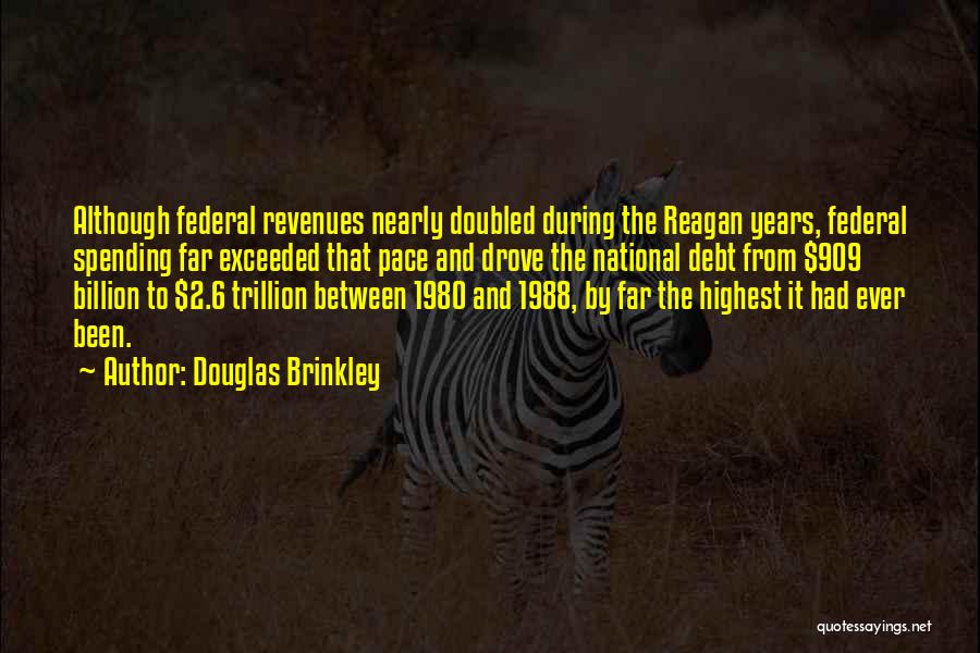 Douglas Brinkley Quotes: Although Federal Revenues Nearly Doubled During The Reagan Years, Federal Spending Far Exceeded That Pace And Drove The National Debt