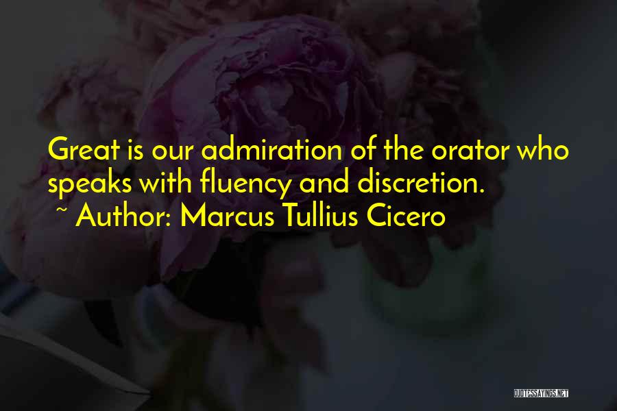 Marcus Tullius Cicero Quotes: Great Is Our Admiration Of The Orator Who Speaks With Fluency And Discretion.