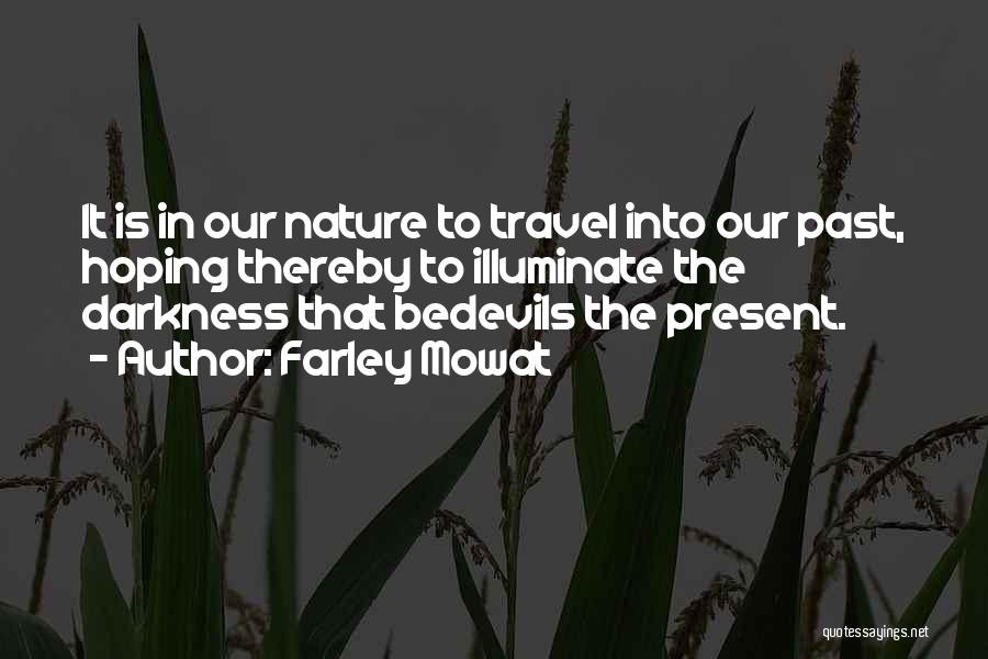 Farley Mowat Quotes: It Is In Our Nature To Travel Into Our Past, Hoping Thereby To Illuminate The Darkness That Bedevils The Present.