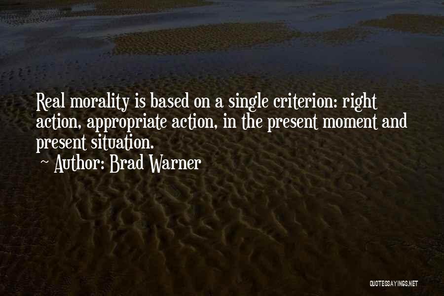 Brad Warner Quotes: Real Morality Is Based On A Single Criterion: Right Action, Appropriate Action, In The Present Moment And Present Situation.