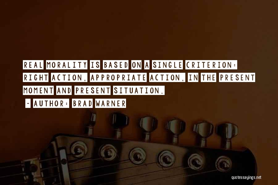 Brad Warner Quotes: Real Morality Is Based On A Single Criterion: Right Action, Appropriate Action, In The Present Moment And Present Situation.