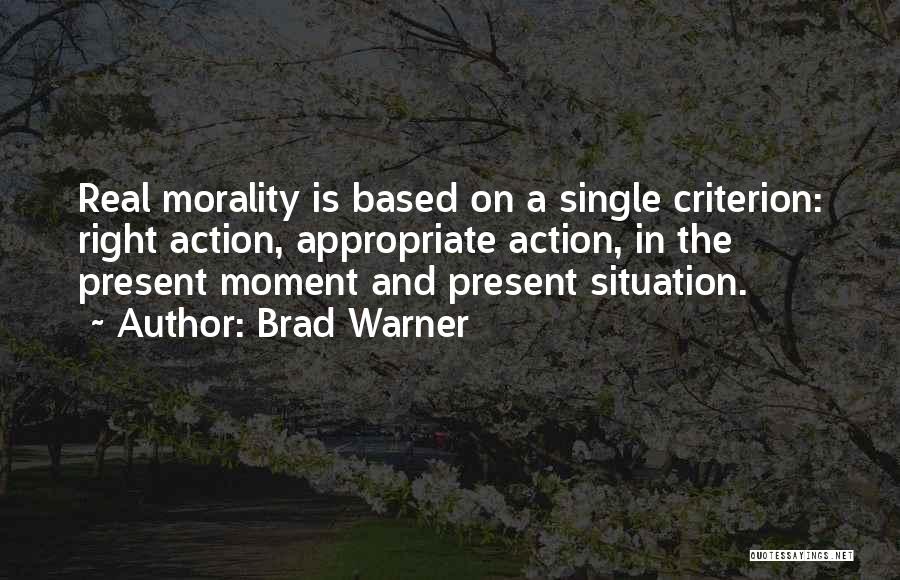 Brad Warner Quotes: Real Morality Is Based On A Single Criterion: Right Action, Appropriate Action, In The Present Moment And Present Situation.