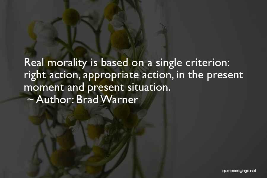 Brad Warner Quotes: Real Morality Is Based On A Single Criterion: Right Action, Appropriate Action, In The Present Moment And Present Situation.