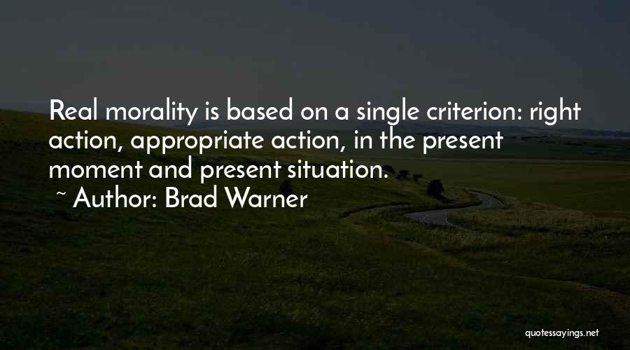 Brad Warner Quotes: Real Morality Is Based On A Single Criterion: Right Action, Appropriate Action, In The Present Moment And Present Situation.