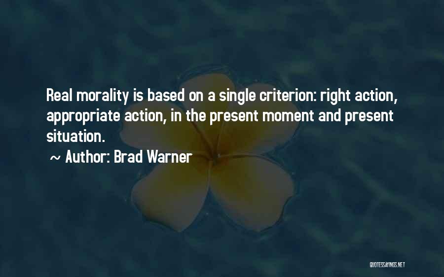 Brad Warner Quotes: Real Morality Is Based On A Single Criterion: Right Action, Appropriate Action, In The Present Moment And Present Situation.