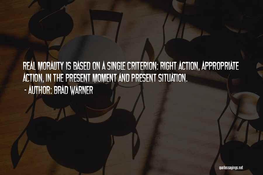 Brad Warner Quotes: Real Morality Is Based On A Single Criterion: Right Action, Appropriate Action, In The Present Moment And Present Situation.