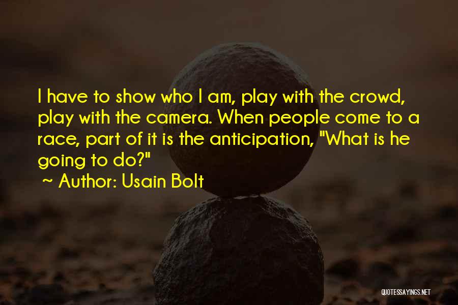 Usain Bolt Quotes: I Have To Show Who I Am, Play With The Crowd, Play With The Camera. When People Come To A