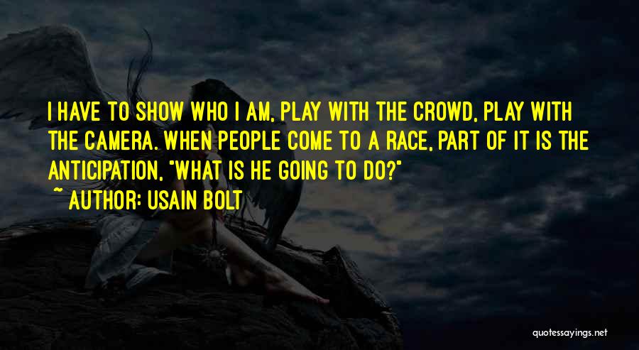 Usain Bolt Quotes: I Have To Show Who I Am, Play With The Crowd, Play With The Camera. When People Come To A